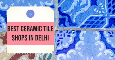 5 Best Ceramic Tile Shops in Delhi (2026)
