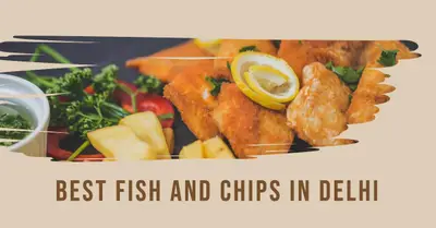 5 Best Fish and Chips in Delhi (2026)