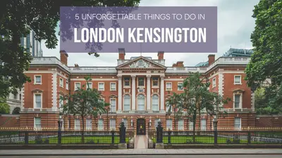5 Unforgettable Things to Do in London Kensington