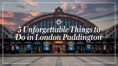 5 Unforgettable Things to Do in London Paddington