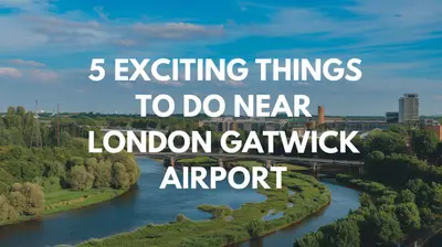 5 Exciting Things to Do Near London Gatwick Airport