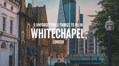 5 Unforgettable Things to Do in Whitechapel, London