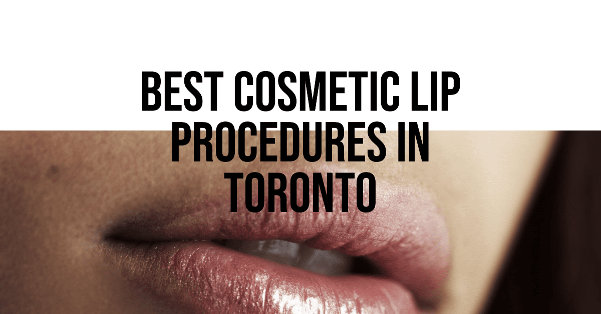 Best Cosmetic Lip Procedures In Toronto (2026)