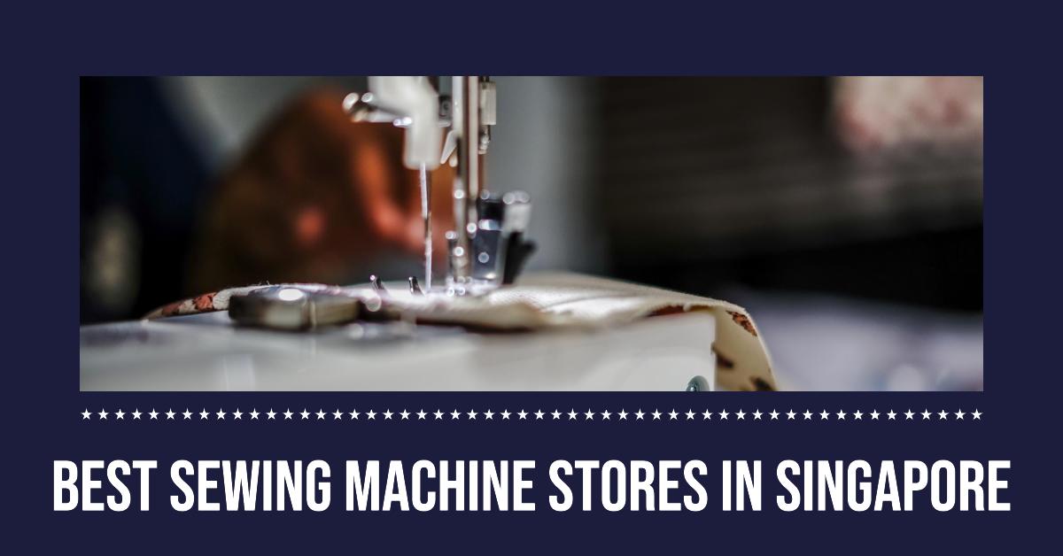 3 Best Sewing Machine Stores In Singapore (2026)
