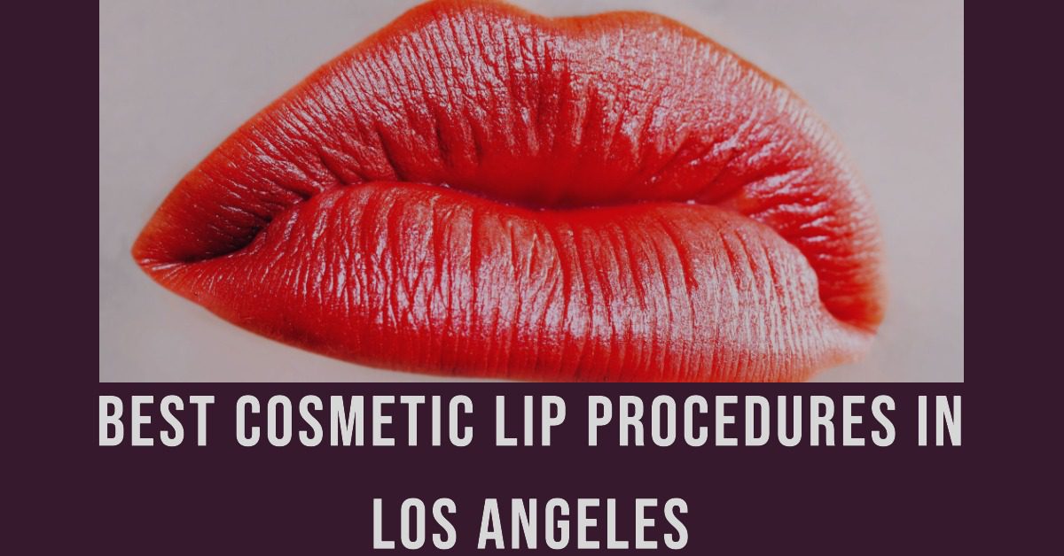 5 Best Cosmetic Lip Procedures In Los Angeles (2026)