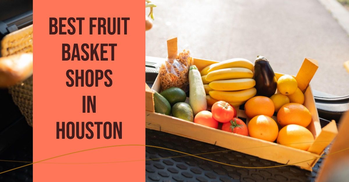 5 Best Fruit Basket Shops In Houston (2026)