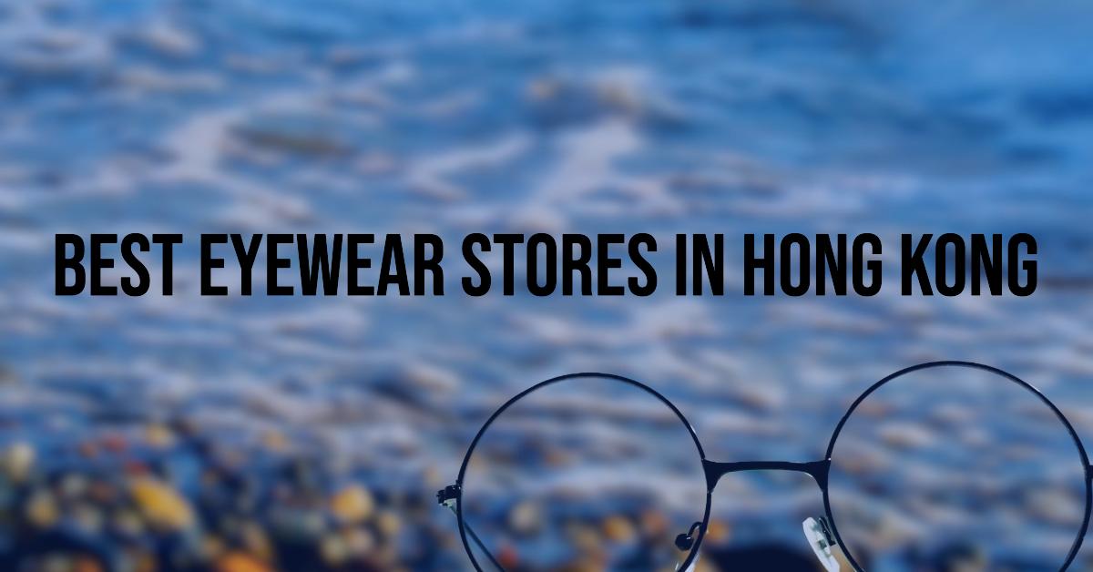 3 Best Eyewear Stores In Hong Kong (2026)