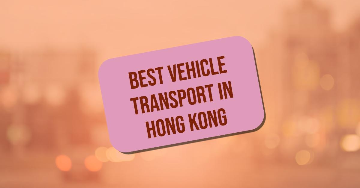 3 Best Vehicle Transport In Hong Kong (2026)