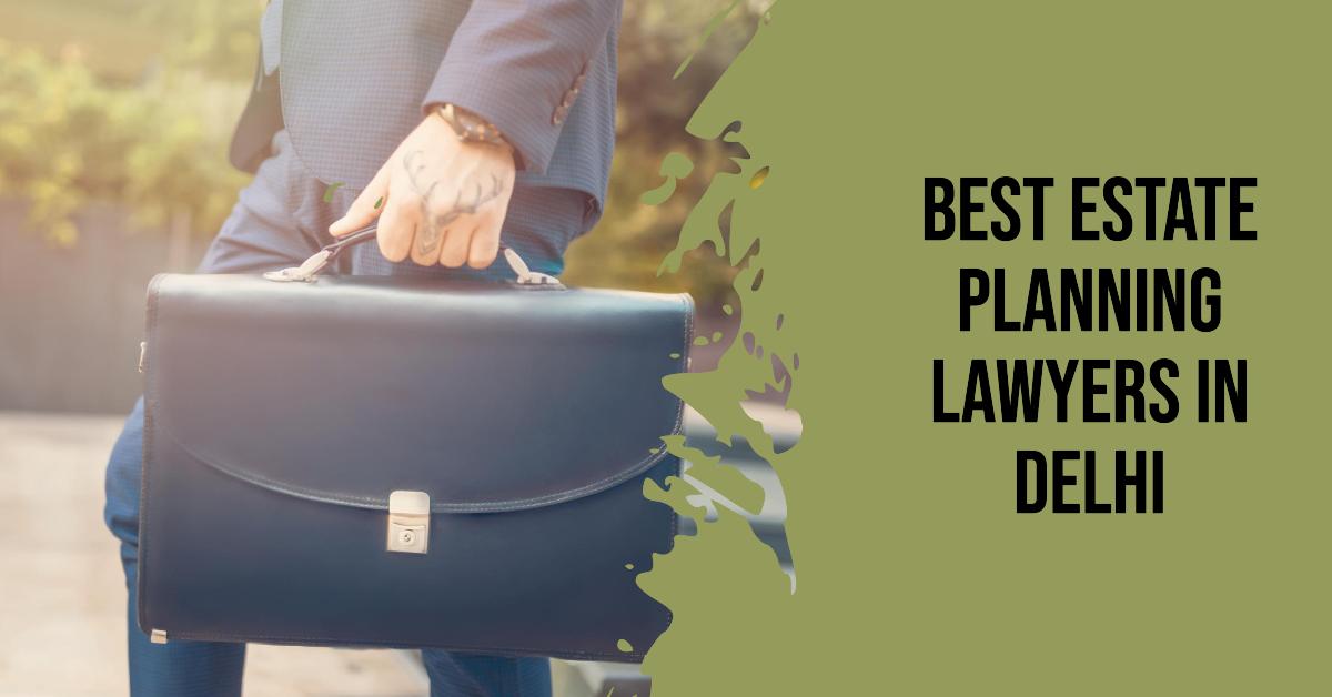 3 Best Estate Planning Lawyers In Delhi (2026)