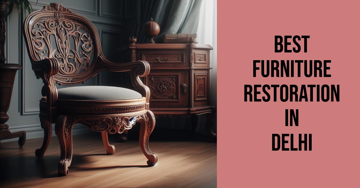 5 Best Furniture Restoration In Delhi (2026)