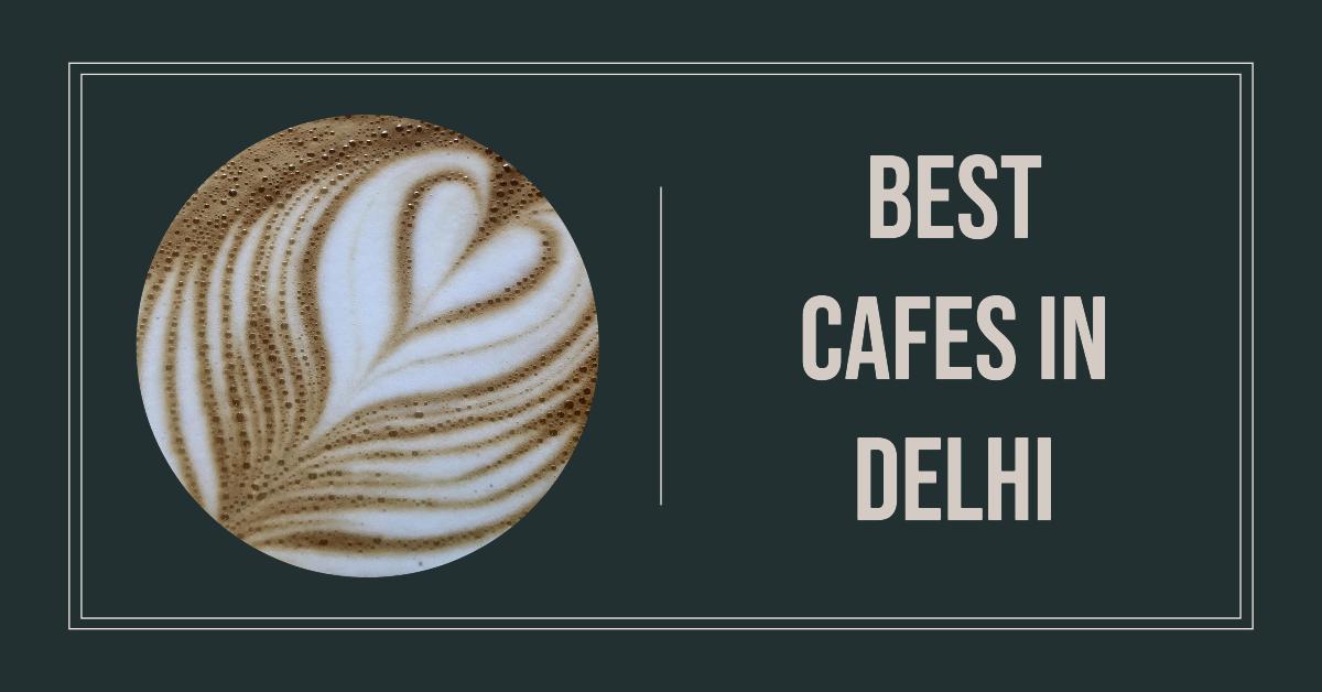 5 Best Cafes In Delhi (2026)