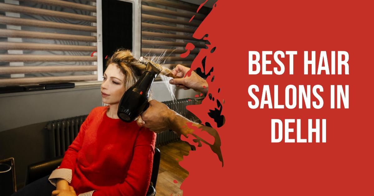 5 Best Hair Salons In Delhi (2026)