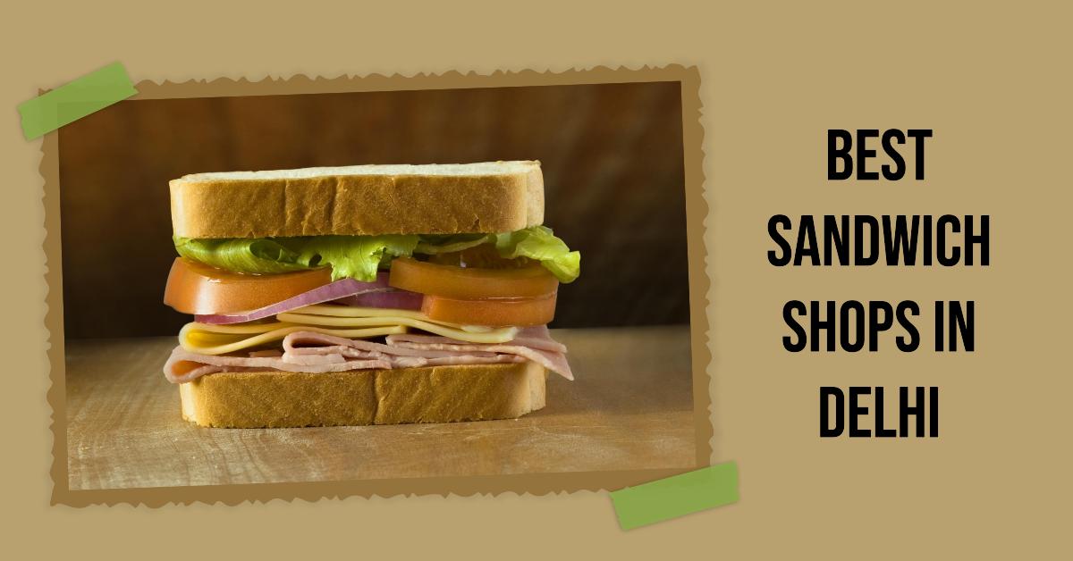 5 Best Sandwich Shops In Delhi (2026)