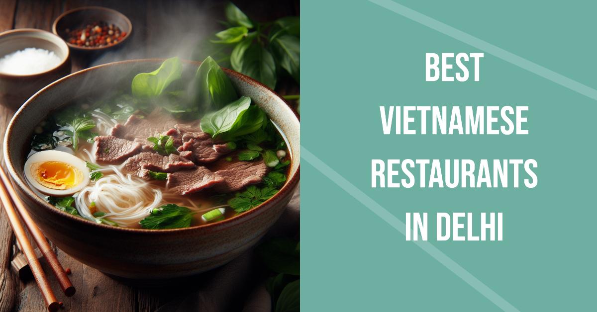 4 Best Vietnamese Restaurants In Delhi (2026)