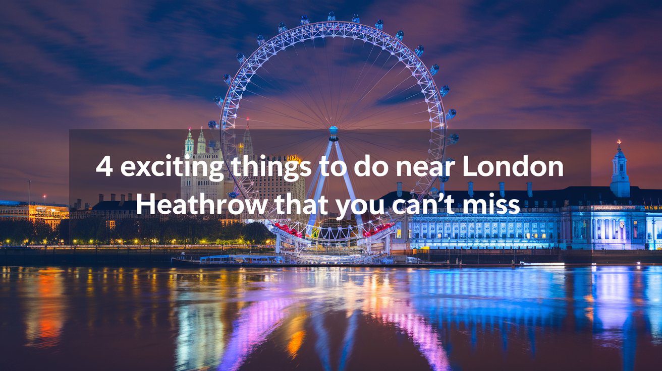 4 Exciting Things to Do Near London Heathrow That You Can't Miss