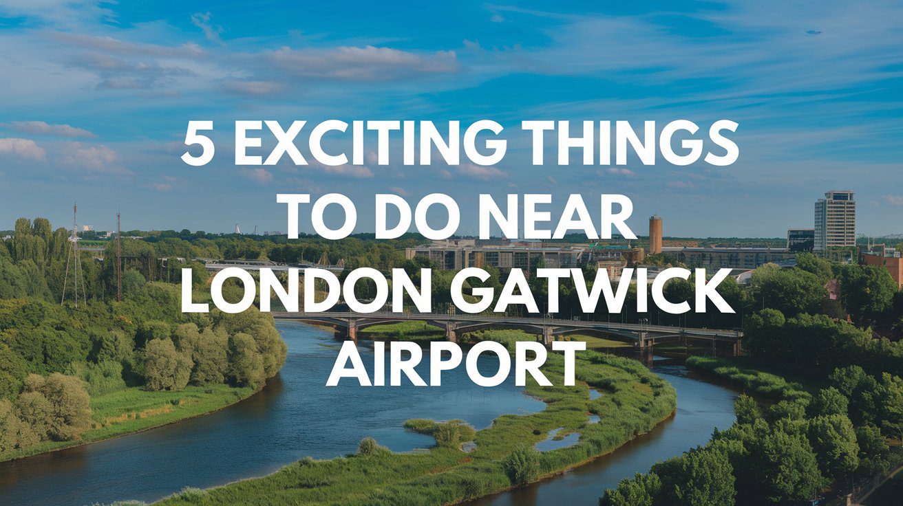 5 Exciting Things to Do Near London Gatwick Airport