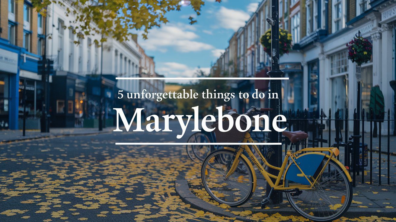 5 Unforgettable Things to Do in Marylebone