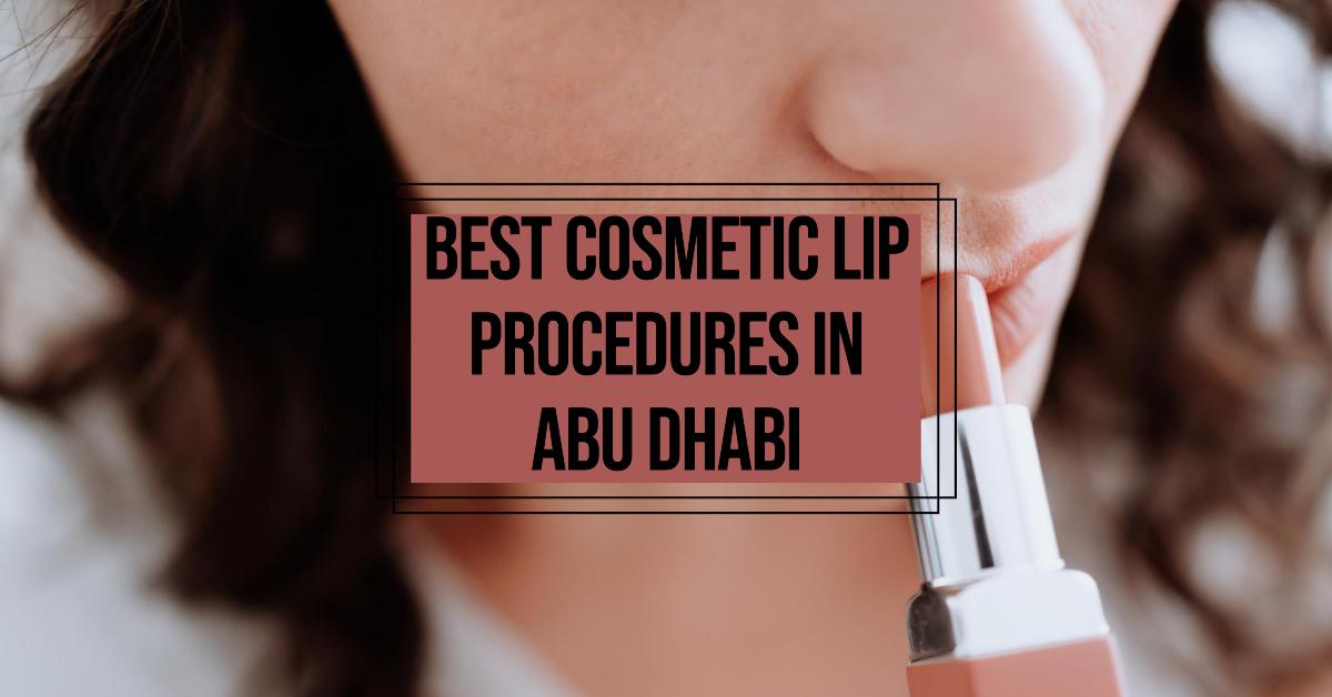 5 Best Cosmetic Lip Procedures In Abu Dhabi (2026)