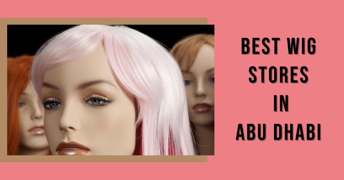 4 Best Wig Stores In Abu Dhabi (2026)